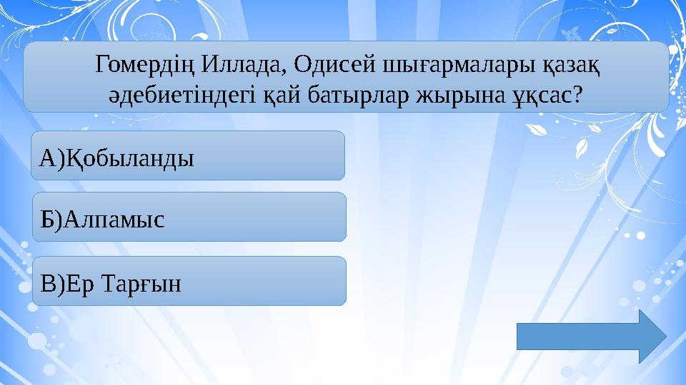 Гомердің Иллада, Одисей шығармалары қазақ әдебиетіндегі қай батырлар жырына ұқсас? А ) Қобыланды Б )Алпамыс В)Ер Тар ғын