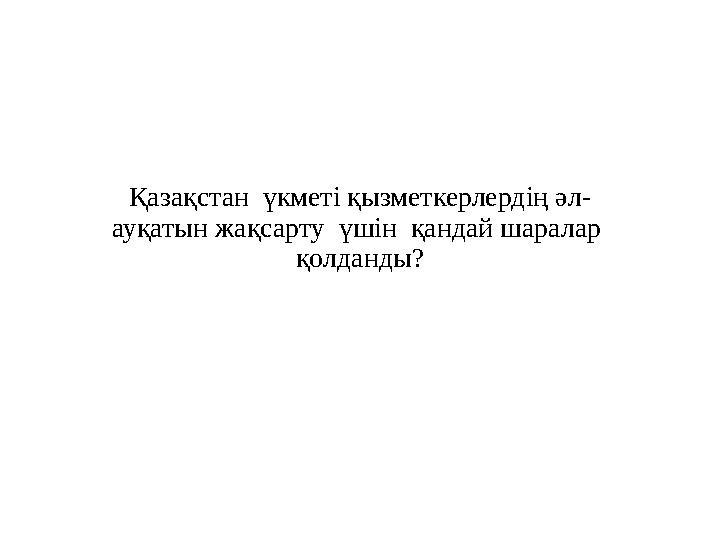 Қазақстан үкметі қызметкерлердің әл - ауқатын жақсарту үшін қандай шаралар қолданды?