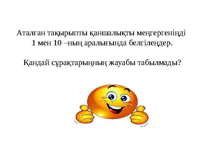 Аталған тақырыпты қаншалықты меңгергеніңді 1 мен 10 –ның аралығында белгілеңдер. Қандай сұрақтарыңның жауабы табылмады?