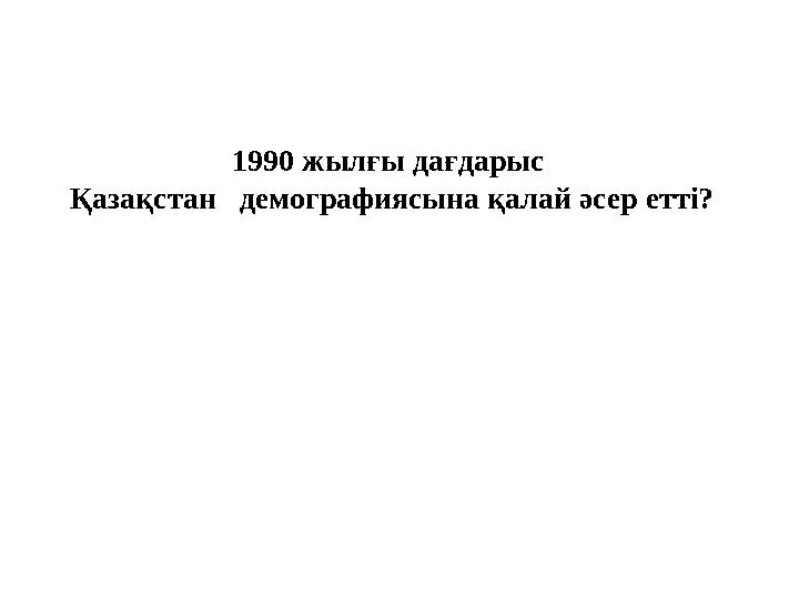 1990 жылғы дағдарыс Қазақстан демографиясына қалай әсер етті?