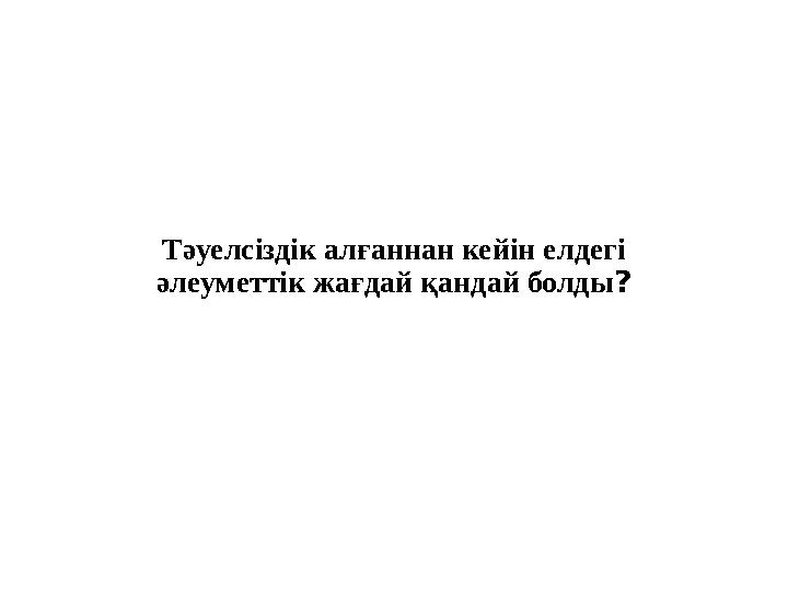 Тәуелсіздік алғаннан кейін елдегі әлеуметтік жағдай қандай болды ?