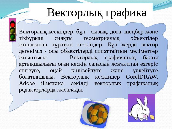 Векторлық графика Векторлық кескіндер, бұл - сызық, доға, шеңбер және тікбұрыш сияқты геометриялық объектілер