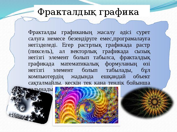 Фракталдық графика Фракталды графиканың жасалу әдісі сурет салуға немесе безендіруге емес,програмалауға негізделеді.