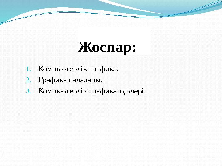 Жоспар: 1. Компьютерлік графика. 2. Графика салалары. 3. Компьютерлік графика түрлері.