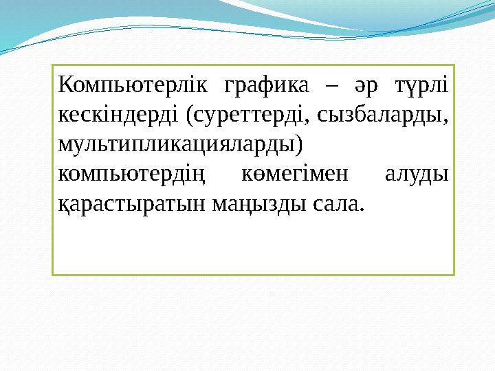 Компьютерлік графика – әр түрлі кескіндерді (суреттерді, сызбаларды, мультипликацияларды) компьютердің көмегімен алуды