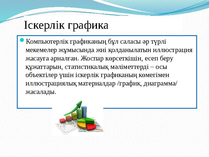 Іскерлік графика  Компьютерлік графиканың бұл саласы әр түрлі мекемелер жұмысында жиі қолданылатын иллюстрация жасауға арнал