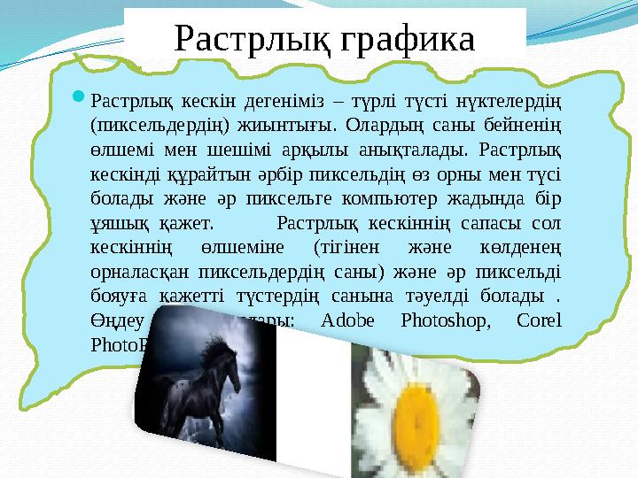 Растрлық графика  Растрлық кескін дегеніміз – түрлі түсті нүктелердің (пиксельдердің) жиынтығы. Олардың саны