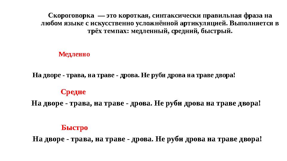 Скороговорка — это короткая, синтаксически правильная фраза на любом языке с искусственно усложнённой артикуляцией. Выполняетс