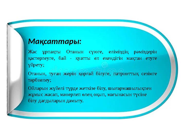 Мақсаттары: Жас ұрпақты Отанын сүюге, еліміздің рәміздерін қастерлеуге, бай - қуатты ел екендігін мақтан етуге үйр
