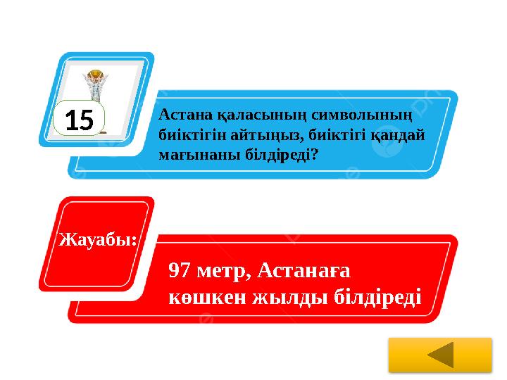 15 Астана қаласының символының биіктігін айтыңыз, биіктігі қандай м ағынаны білдіреді? Жауабы: 97 метр, Астанаға көшкен жы