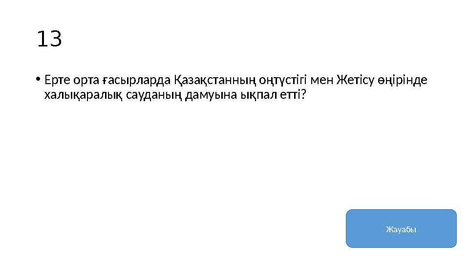 13 • Ерте орта ғасырларда Қазақстанның оңтүстігі мен Жетісу өңірінде халықаралық сауданың дамуына ықпал етті? Жауабы