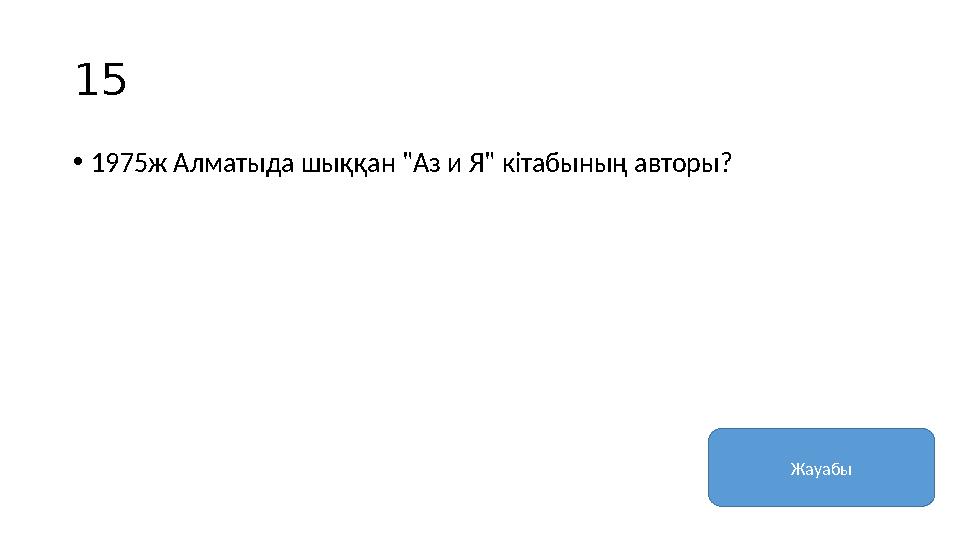 15 • 1975ж Алматыда шыққан "Аз и Я" кітабының авторы? Жауабы