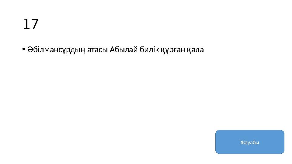 17 • Әбілмансұрдың атасы Абылай билік құрған қала Жауабы