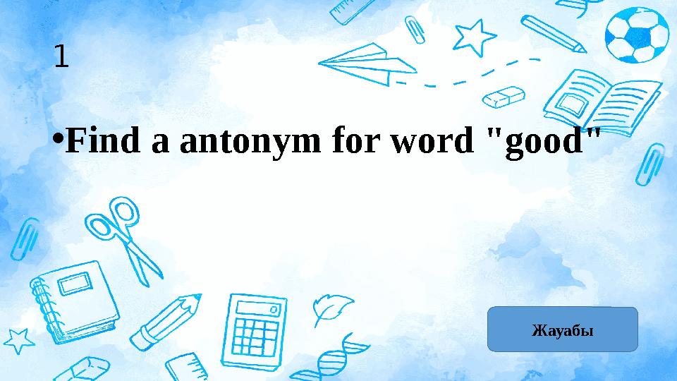 1 • Find a antonym for word "good" Жауабы