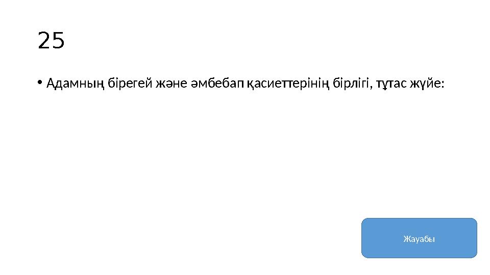 25 • Адамның бірегей және әмбебап қасиеттерінің бірлігі, тұтас жүйе: Жауабы