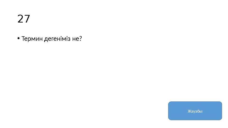 27 • Термин дегеніміз не? Жауабы