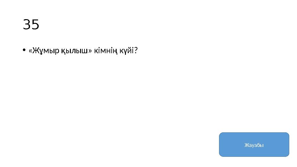 35 • «Жұмыр қылыш» кімнің күйі? Жауабы