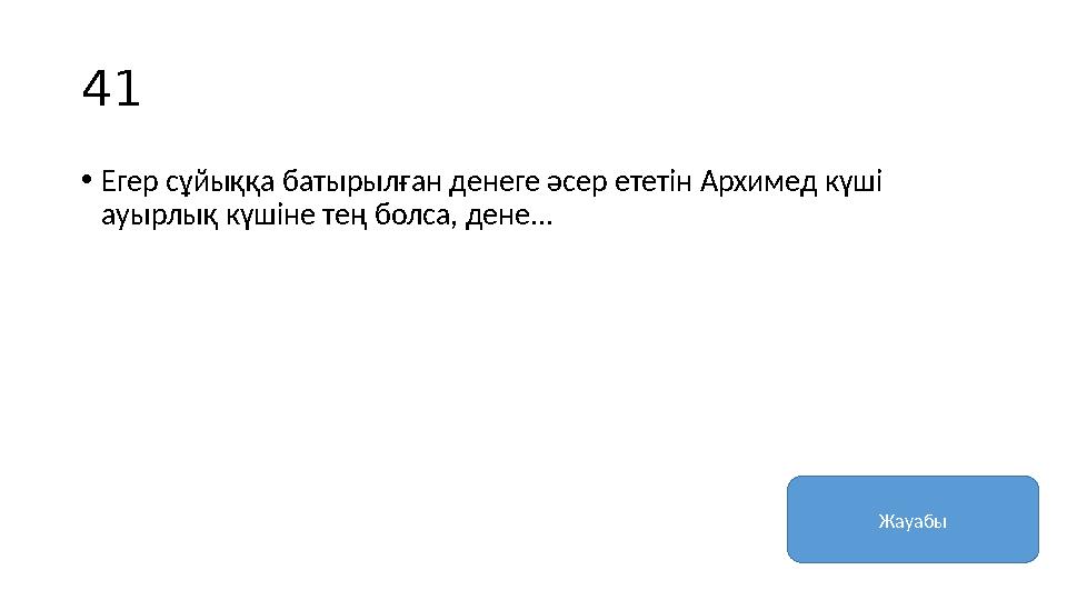 41 • Егер сұйыққа батырылған денеге әсер ететін Архимед күші ауырлық күшіне тең болса, дене... Жауабы