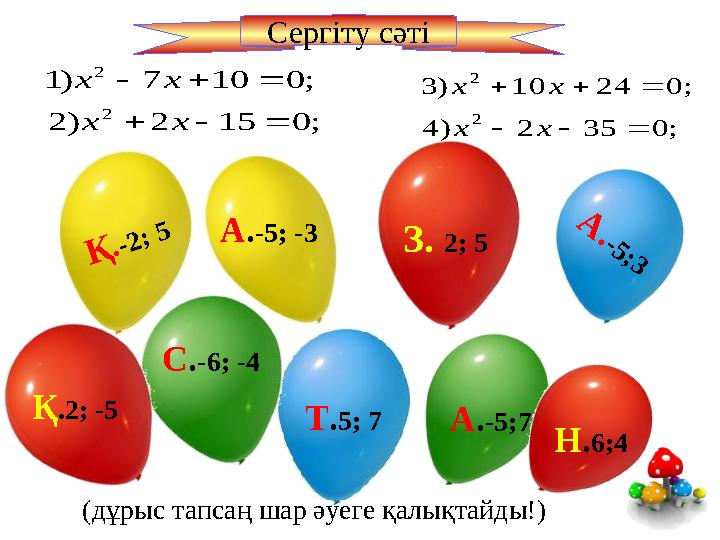 (дұрыс тапсаң шар әуеге қалықтайды!)А .-5 ;3 Т . 5; 7С . -6; -4 А . -5;7А . -5; -3 Қ .-2 ; 5 Н . 6;4З. 2; 5 Қ .2; -5 ; 0 15