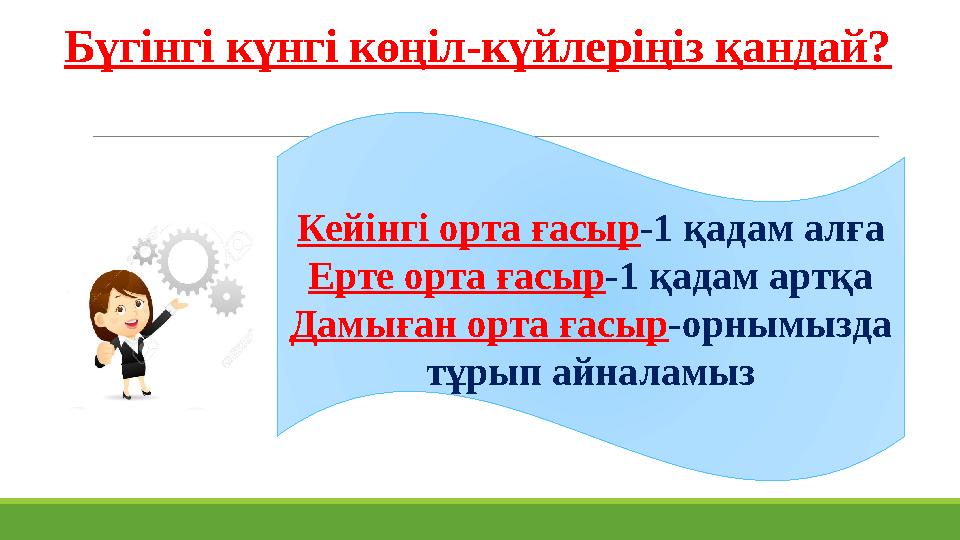 Бүгінгі күнгі көңіл-күйлеріңіз қандай? Кейінгі орта ғасыр -1 қадам алға Ерте орта ғасыр -1 қадам артқа Дамыған орта ғасыр -орным