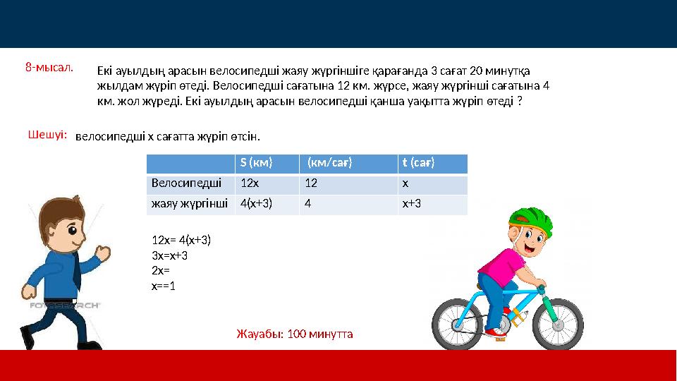 8 -мысал. Екі ауылдың арасын велосипедші жаяу жүргіншіге қарағанда 3 сағат 20 минутқа жылдам жүріп өтеді. Велосипедші сағатына