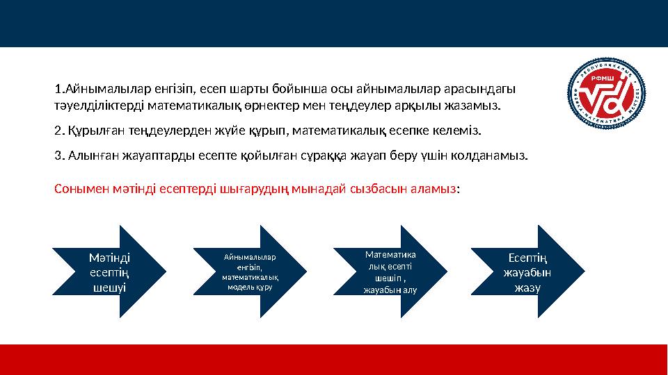 1.Айнымалылар енгізіп, есеп шарты бойынша осы айнымалылар арасындагы тәуелділіктерді математикалық өрнектер мен теңдеулер арқыл