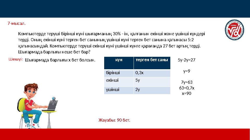 7 -мысал. Жауаб ы: 90 бет. Компьютерде теруші бірінші күні шығарманың 30% - ін, қалғанын екінші және үшінші күндері терді.