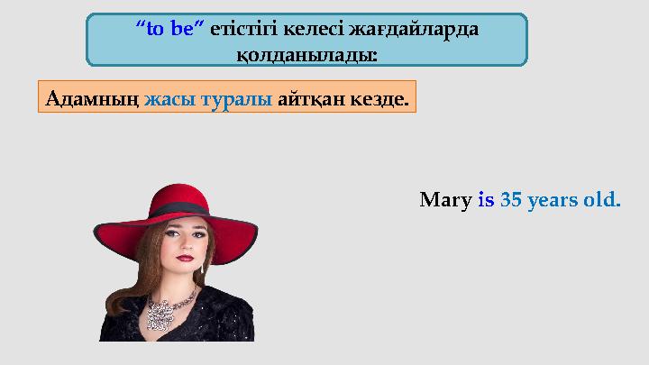 “ to be” етістігі келесі жағдайларда қолданылады: Адамның жасы туралы айтқан кезде. Mary is 35 years old.