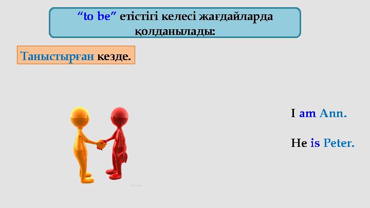 “ to be” етістігі келесі жағдайларда қолданылады: Таныстырған кезде. I am Ann. He is Peter.