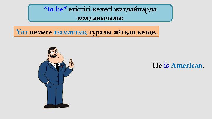 “ to be” етістігі келесі жағдайларда қолданылады: Ұлт немесе азаматтық туралы айтқан кезде. He is American .