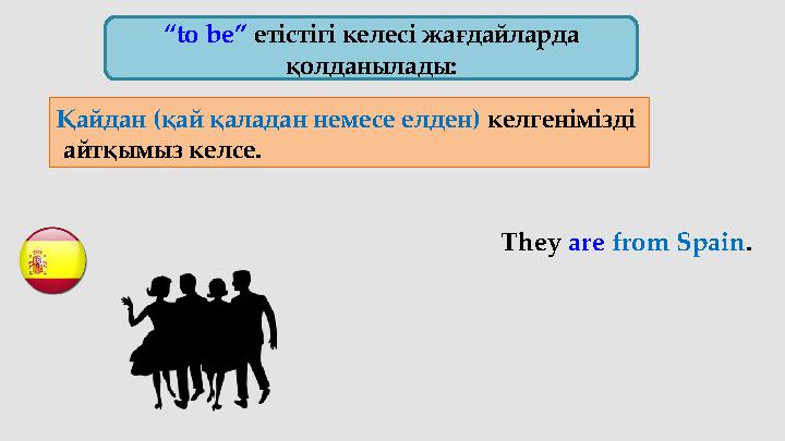 “ to be” етістігі келесі жағдайларда қолданылады: Қайдан (қай қаладан немесе елден) келгенімізді айтқымыз келсе. They