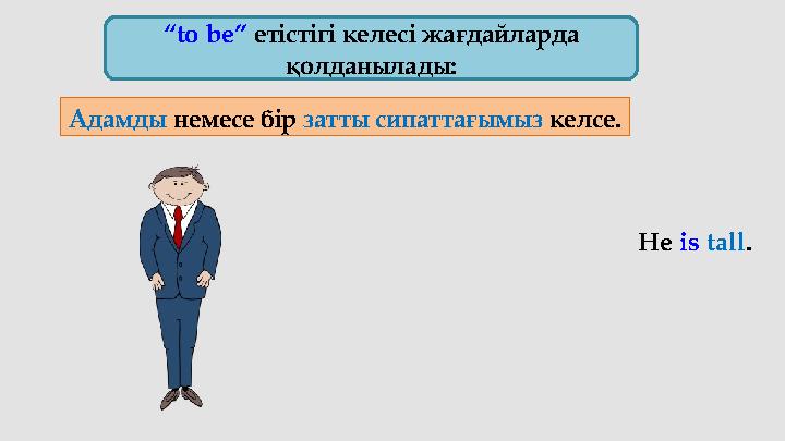 “ to be” етістігі келесі жағдайларда қолданылады: Адамды немесе бір затты сипаттағымыз келсе. He is tall .