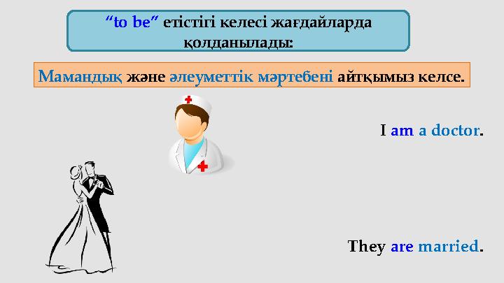 “ to be” етістігі келесі жағдайларда қолданылады: Мамандық және әлеуметтік мәртебені айтқымыз келсе. I am a doctor . Th