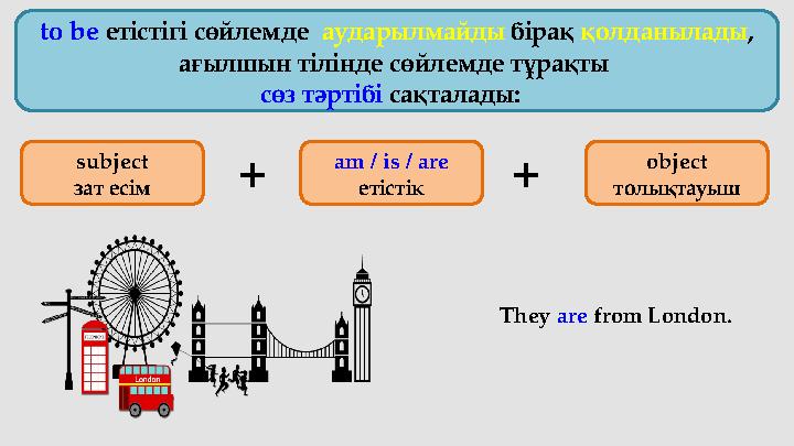 to be етістігі сөйлемде аударылмайды бірақ қолданылады , ағылшын тілінде сөйлемде тұрақты сөз тәртібі сақталады: Th