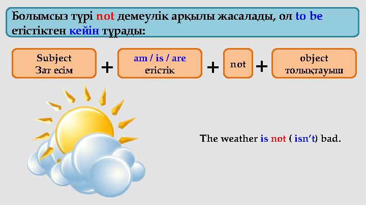 Болымсыз түрі not демеулік арқылы жасалады , ол to be етістіктен кейін тұрады : The weather is not ( isn’t ) b