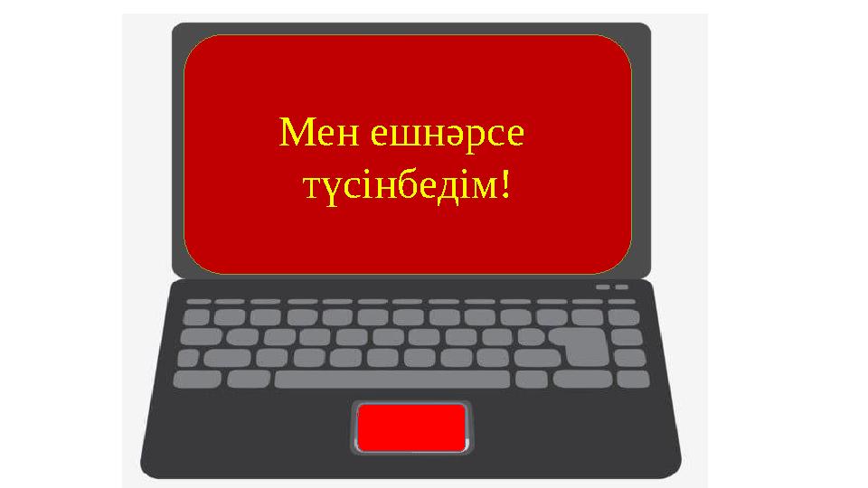 Мен ешнәрсе түсінбедім!