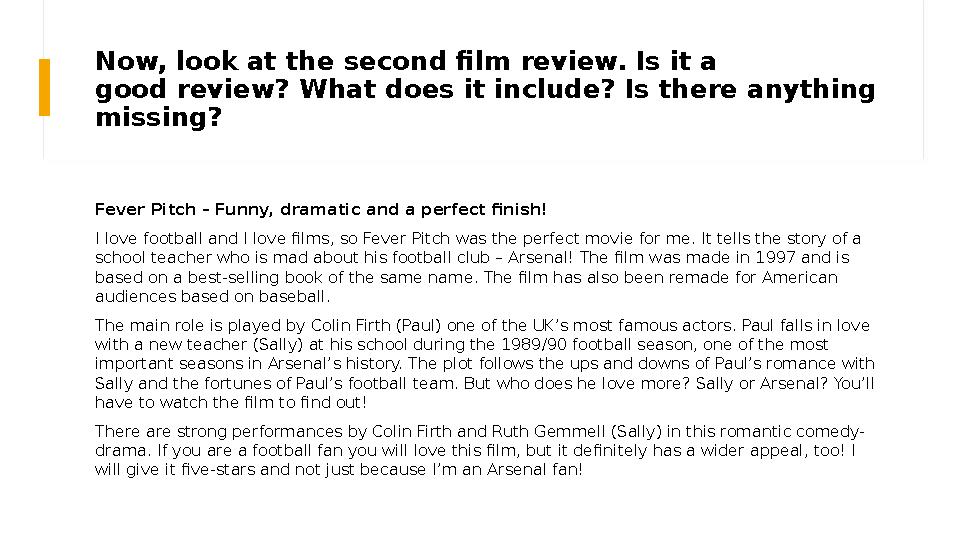 Now, look at the second film review. Is it a good review? What does it include? Is there anything missing? Fever Pitch – Funny