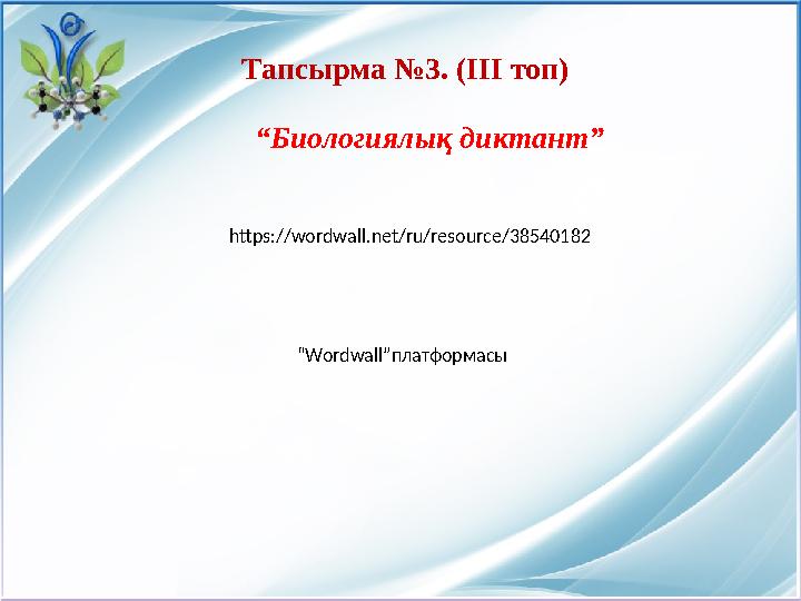 https://wordwall.net/ru/resource/38540182 “ Биологиялық диктант” Тапсырма №3. (ІІІ топ) “ Wordwall ”платформасы