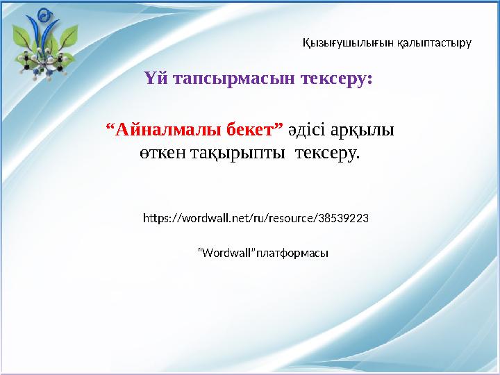 Үй тапсырмасын тексеру: “ Айналмалы бекет” әдісі арқылы өткен тақырыпты тексеру. https://wordwall.net/ru/resource/38539223