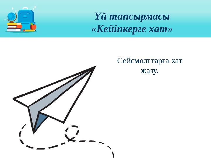 Үй тапсырмасы « Кейіпкерге хат» Сейсмолгтарға хат жазу.