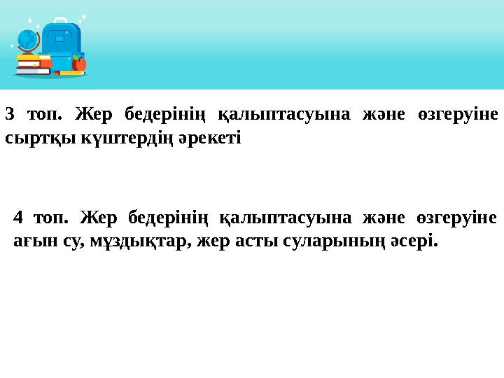 3 топ. Жер бедерінің қалыптасуына және өзгеруіне сыртқы күштердің әрекеті 4 топ. Жер бедерінің қалыптасуына және өз