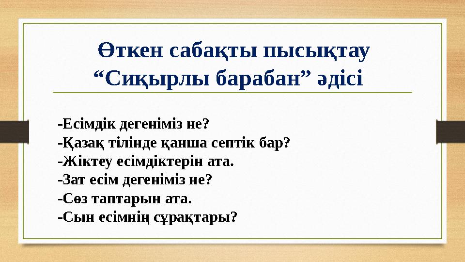Өткен сабақты пысықтау “ Сиқырлы барабан” әдісі -Есімдік дегеніміз не? -Қазақ тілінде қанша септік бар? -Жіктеу есімдіктерін а