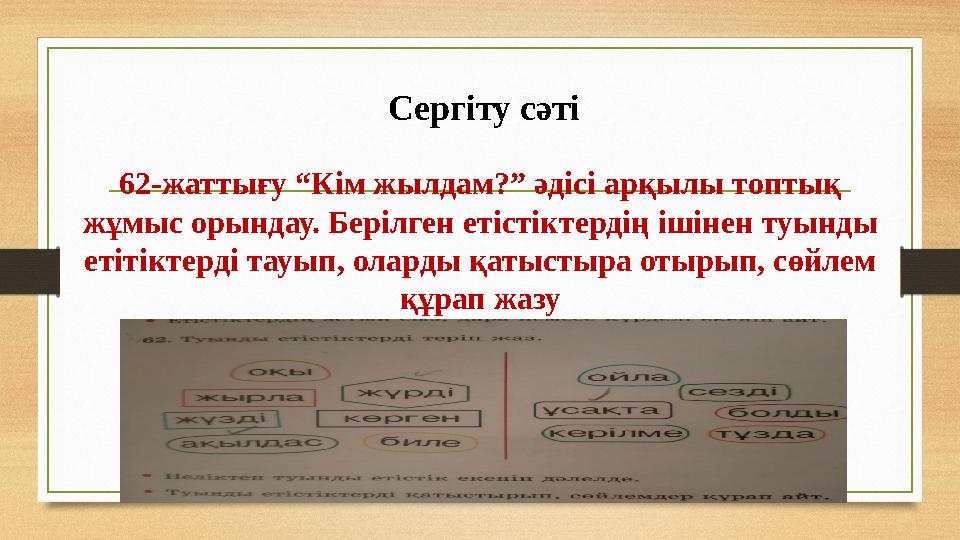 Сергіту сәті 62-жаттығу “Кім жылдам?” әдісі арқылы топтық жұмыс орындау. Берілген етістіктердің ішінен туынды етітіктерді та