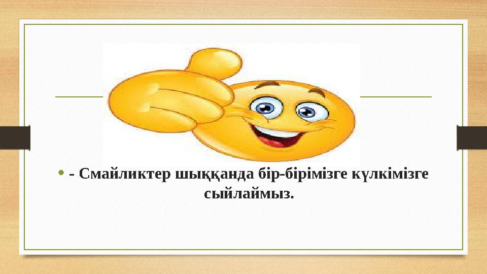 • - Смайликтер шыққанда бір-бірімізге күлкімізге сыйлаймыз.