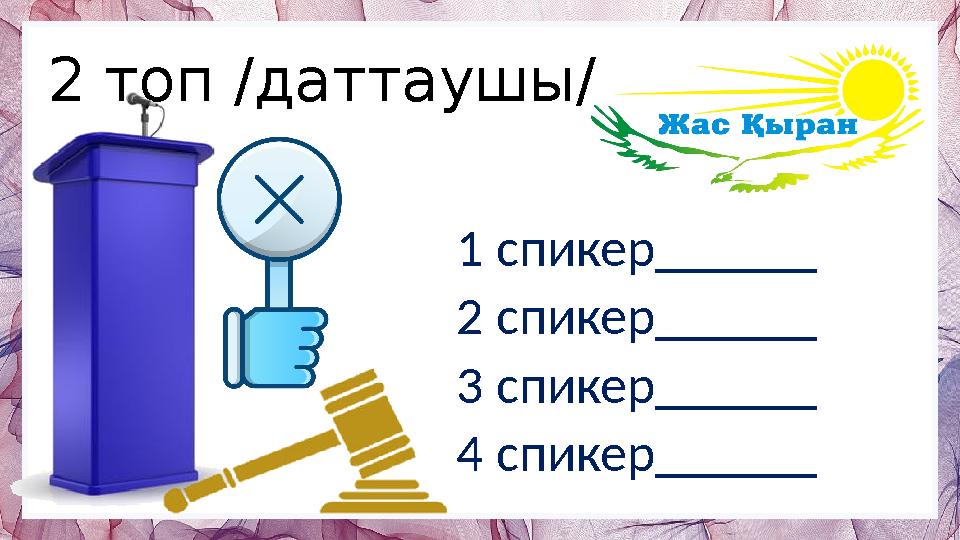 2 топ /даттаушы/ 1 спикер______ 2 спикер______ 3 спикер______ 4 спикер______