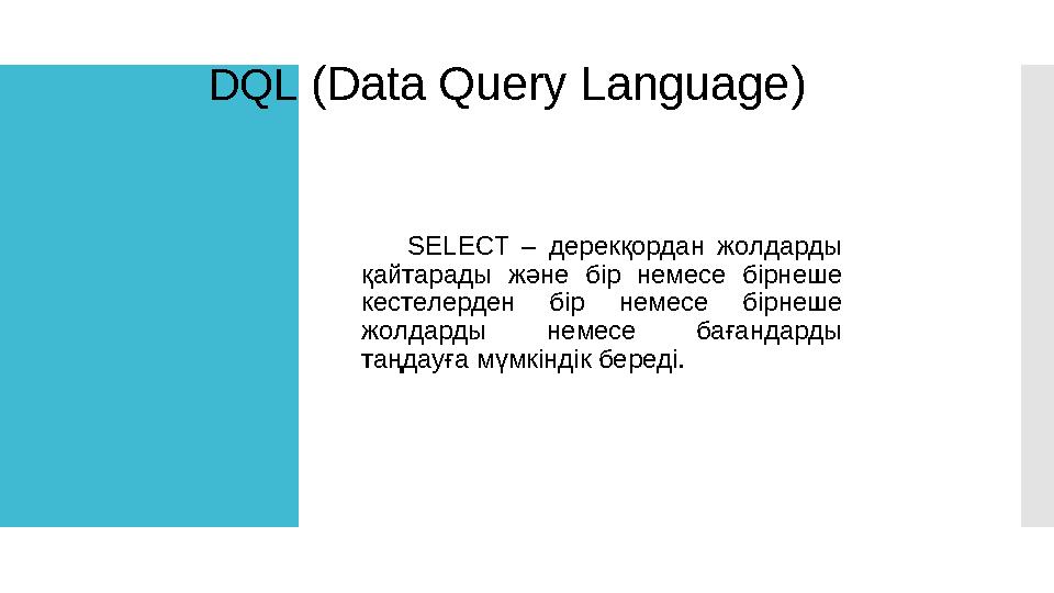 DQL ( Data Query Language ) SELECT – дерекқордан жолдарды қайтарады және бір немесе бірнеше кестелерден бір немесе