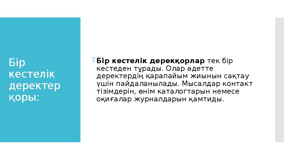 Бір кестелік деректер қоры:  Бір кестелік дерекқорлар тек бір кестеден тұрады. Олар әдетте деректердің қарапайым жиынын с