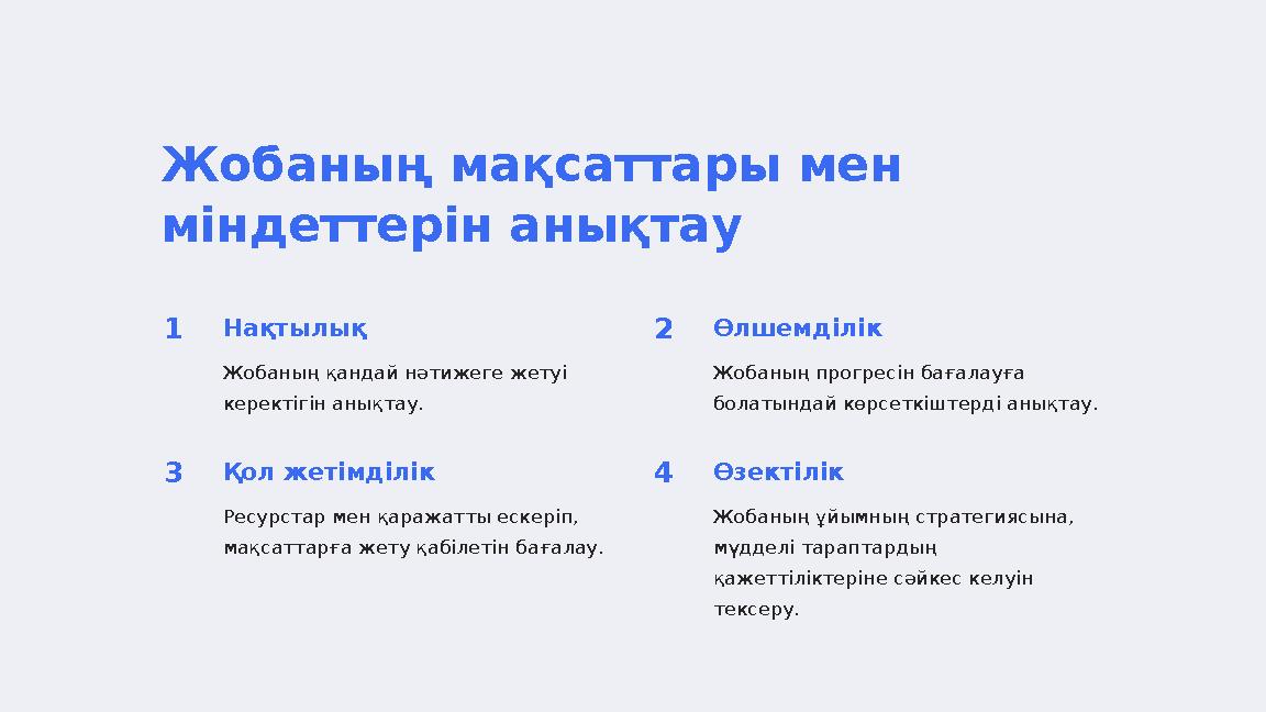 Жобаның мақсаттары мен міндеттерін анықтау 1 Нақтылық Жобаның қандай нәтижеге жетуі керектігін анықтау. 2 Өлшемділік Жобаның п