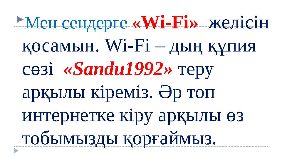  Мен сендерге « Wi-Fi » желісін қосамын . Wi-Fi – дың құпия сөзі « Sandu1992 » теру арқылы кіреміз. Әр топ интернет