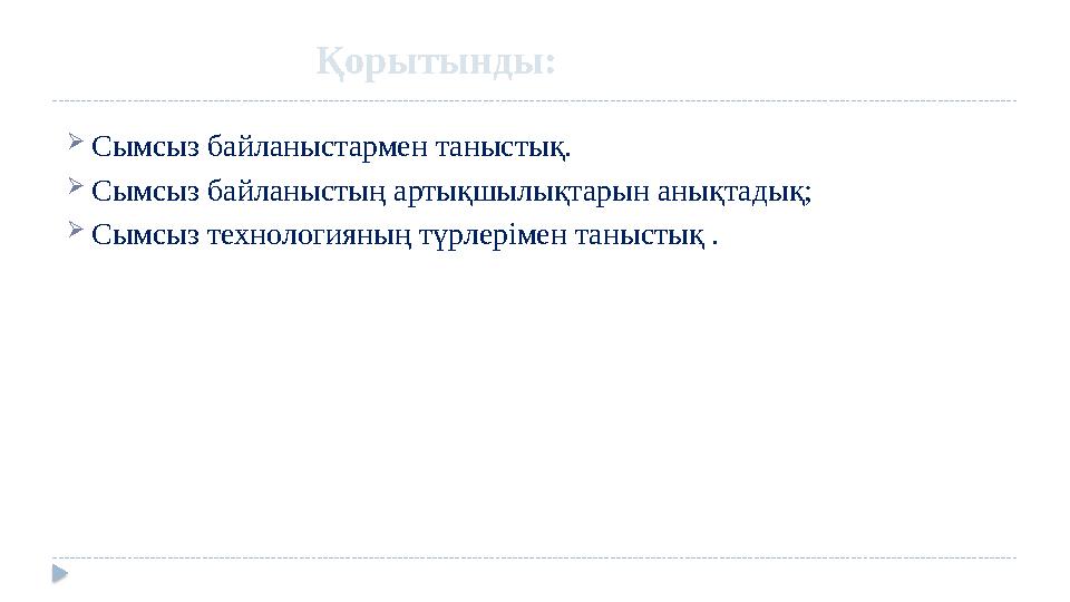  Сымсыз байланыстармен таныстық.  Сымсыз байланыстың артықшылықтарын анықтадық;  Сымсыз технологияның түрлерімен таныстық . Қ